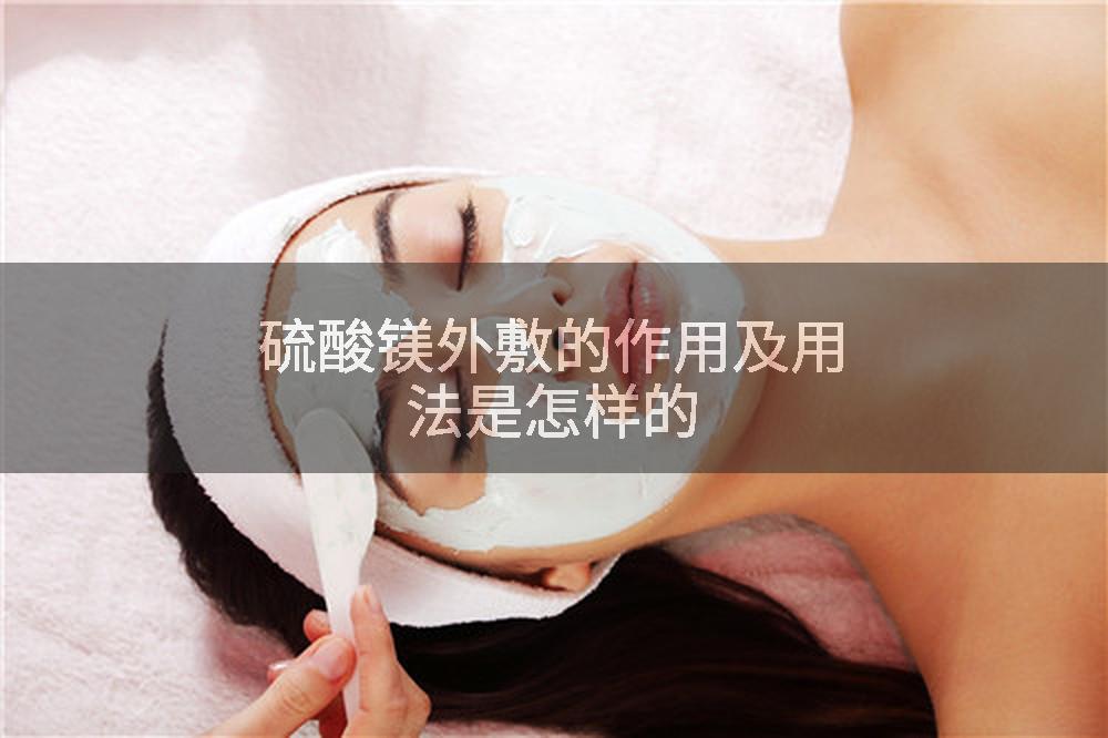 硫酸镁外敷的作用及用法是怎样的