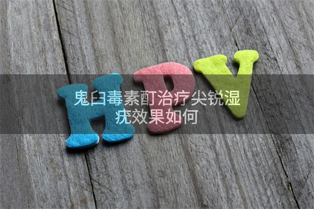 鬼臼毒素酊治疗尖锐湿疣效果如何