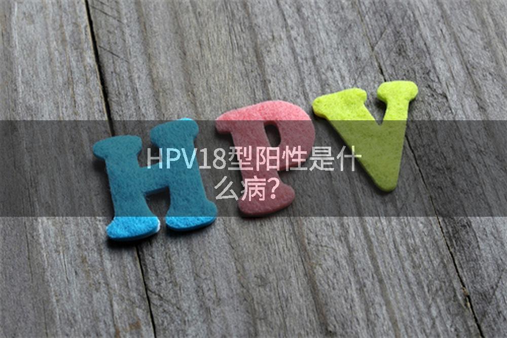 HPV18型阳性是什么病？