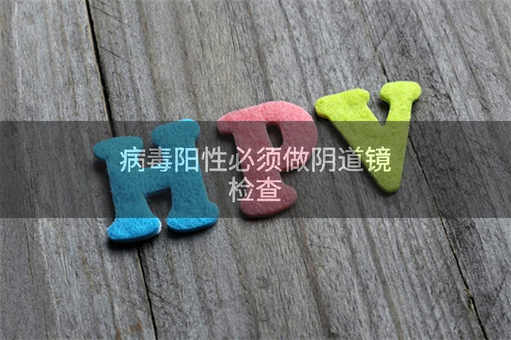 病毒阳性必须做阴道镜检查