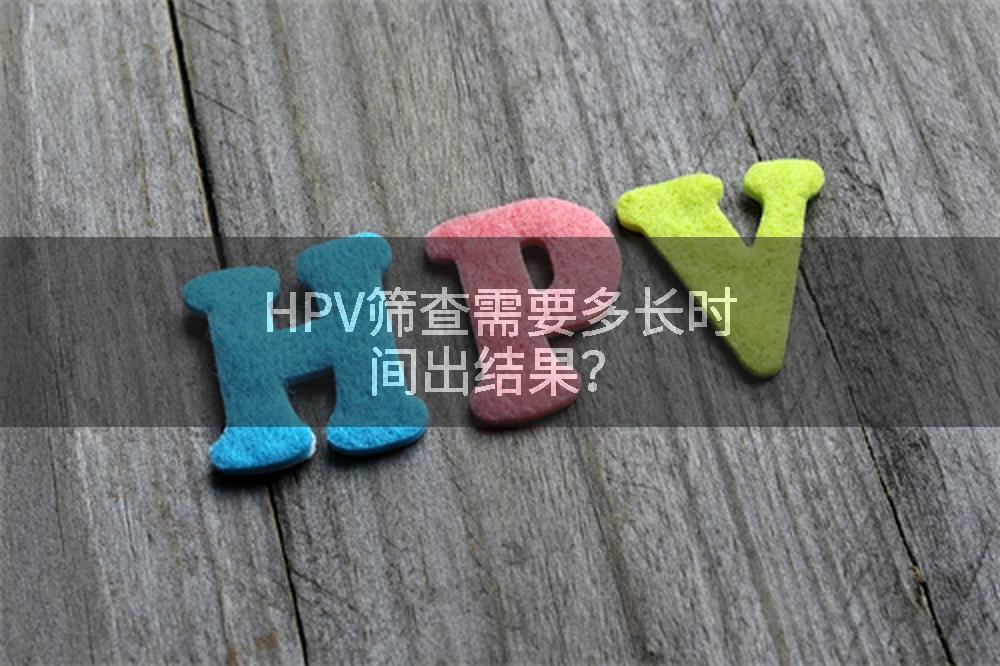 HPV筛查需要多长时间出结果？