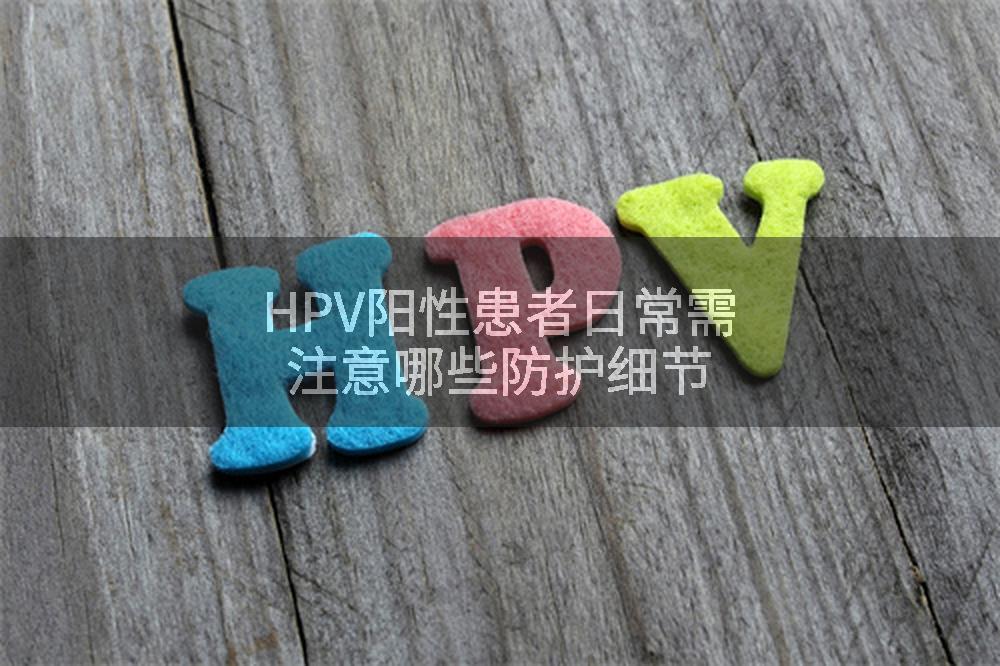 HPV阳性患者日常需注意哪些防护细节