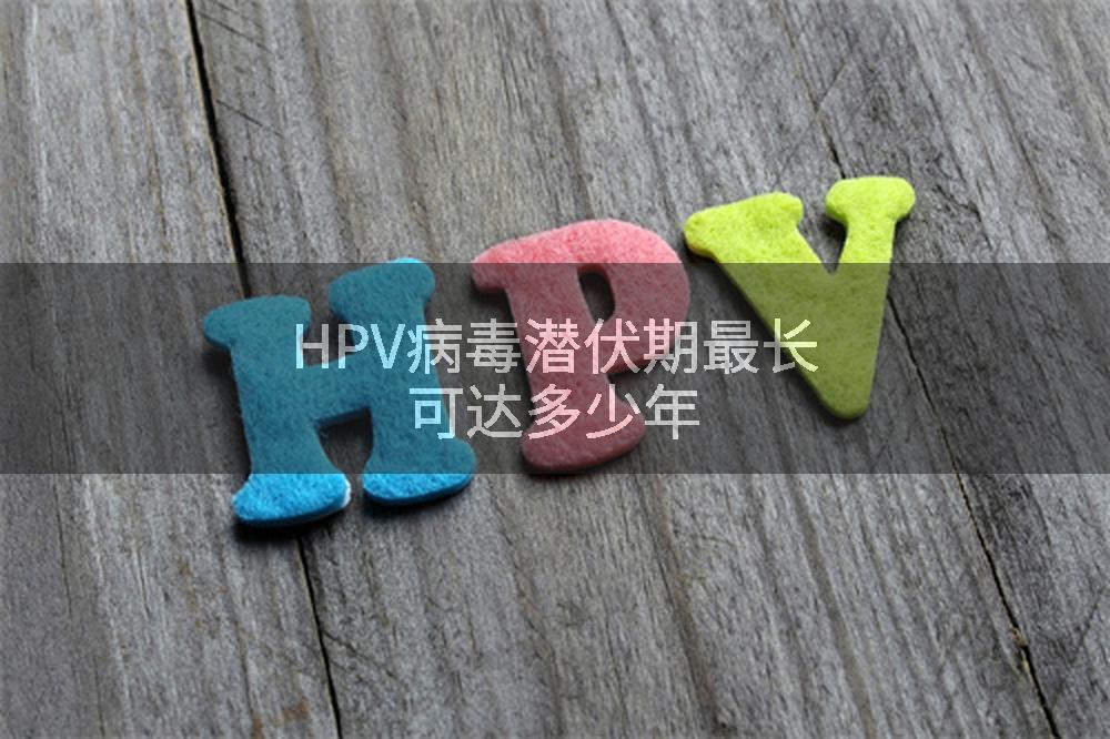 HPV病毒潜伏期最长可达多少年