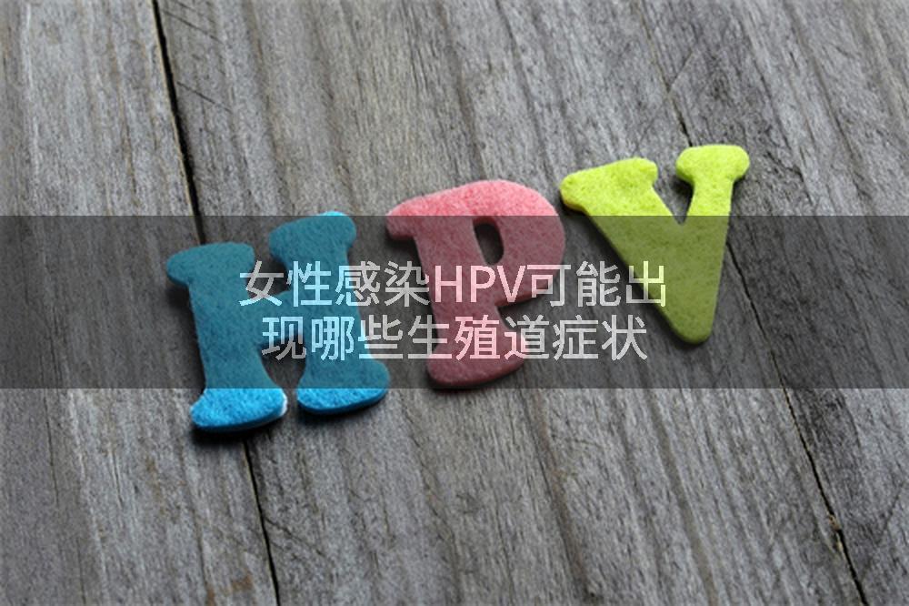 女性感染HPV可能出现哪些生殖道症状
