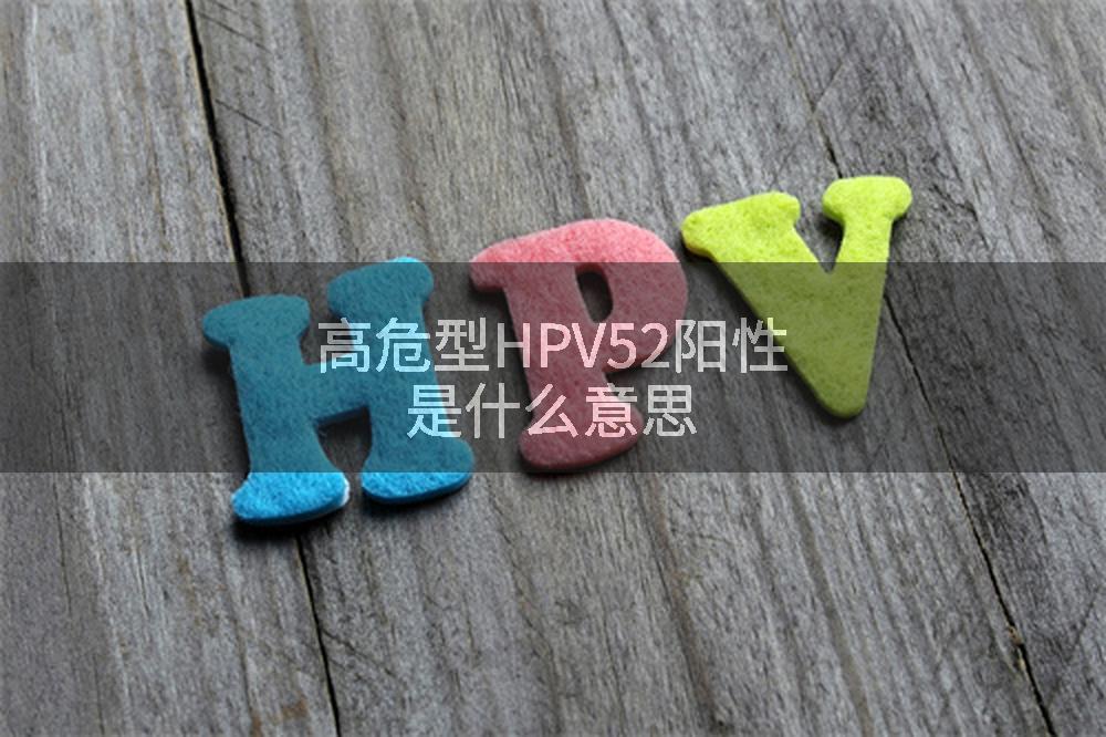 高危型HPV52阳性是什么意思