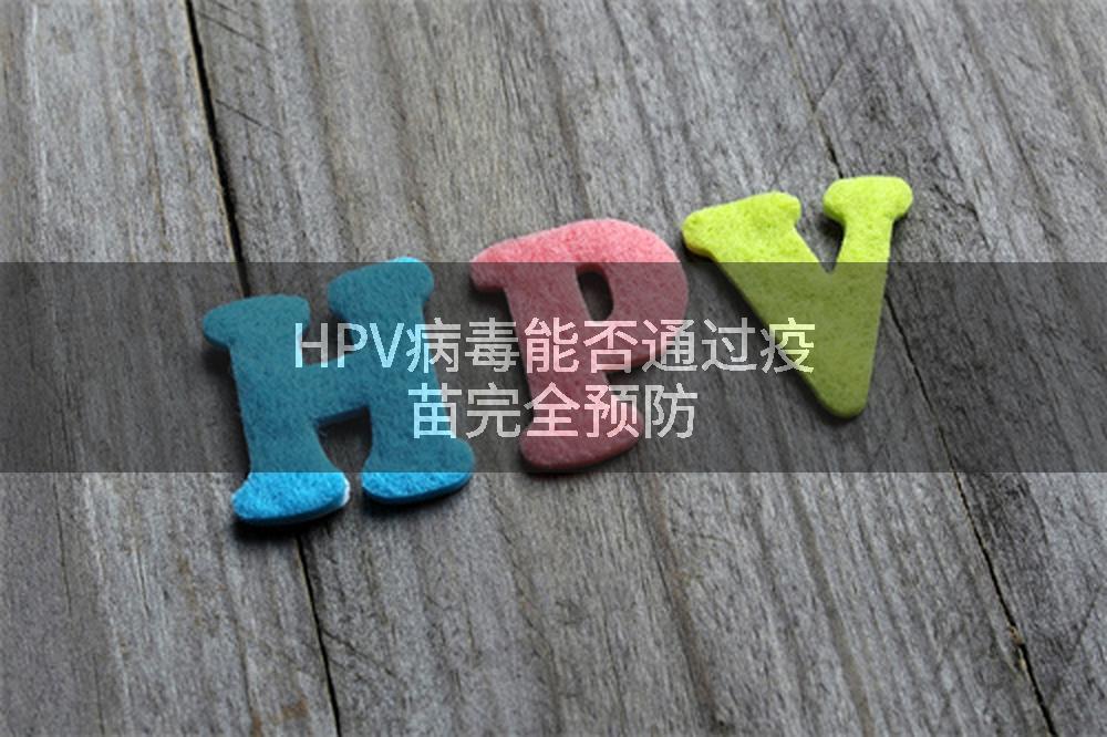 HPV病毒能否通过疫苗完全预防