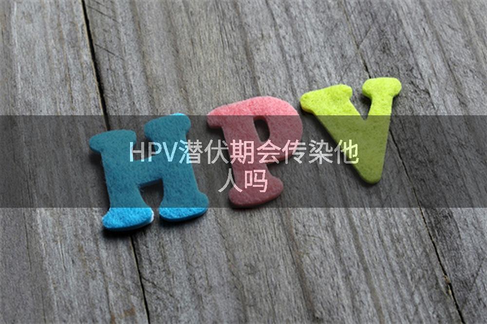 HPV潜伏期会传染他人吗