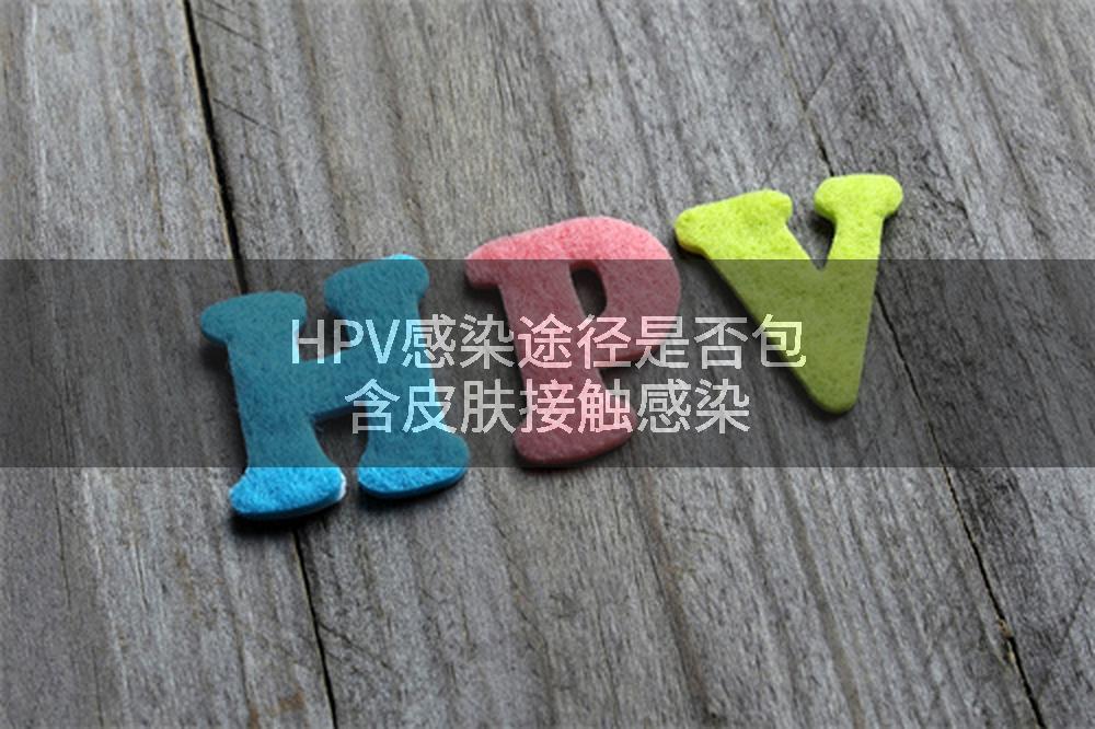 HPV感染途径是否包含皮肤接触感染