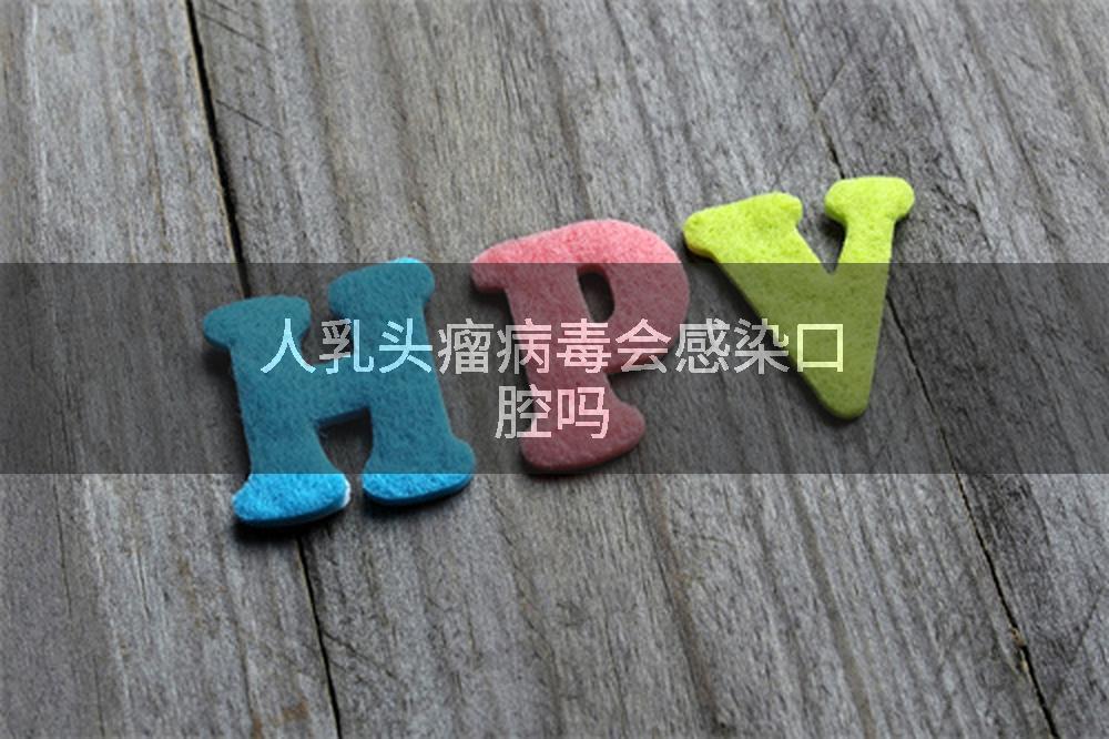 人乳头瘤病毒会感染口腔吗