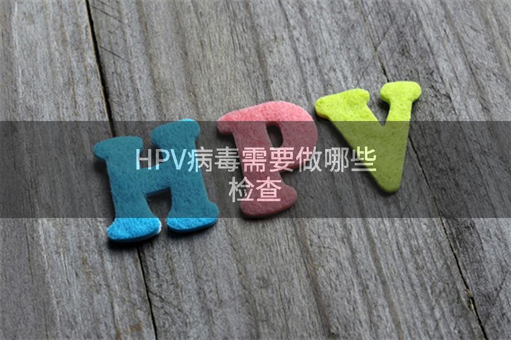 HPV病毒需要做哪些检查