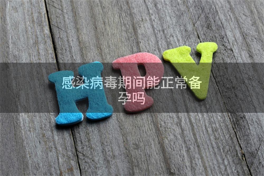 感染病毒期间能正常备孕吗