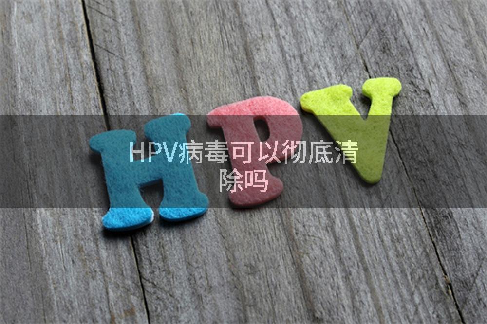 HPV病毒可以彻底清除吗