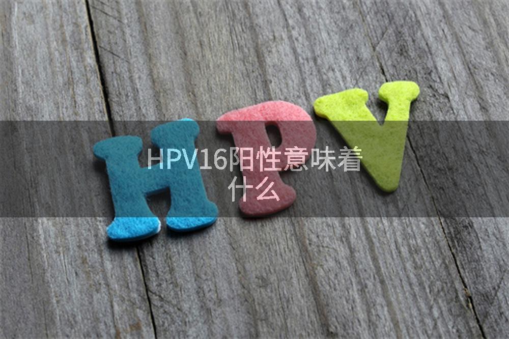 HPV16阳性意味着什么