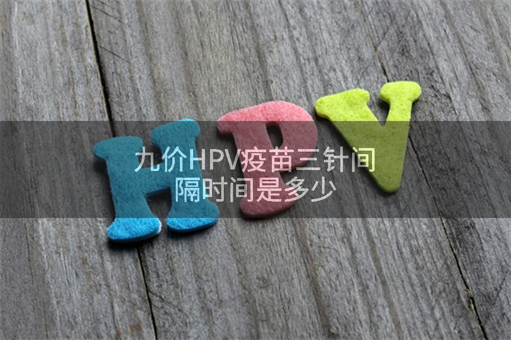 九价HPV疫苗三针间隔时间是多少