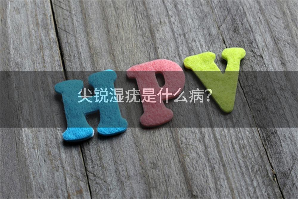 尖锐湿疣是什么病？