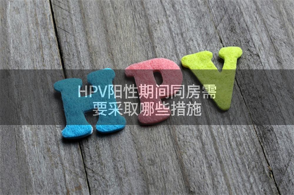 HPV阳性期间同房需要采取哪些措施