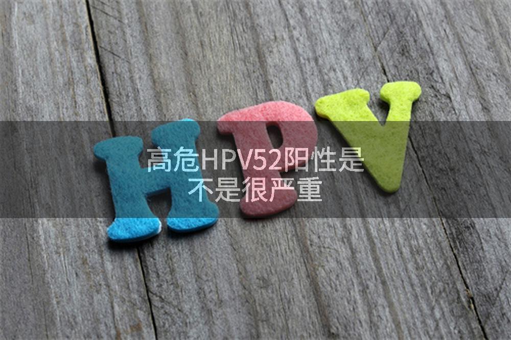 高危HPV52阳性是不是很严重