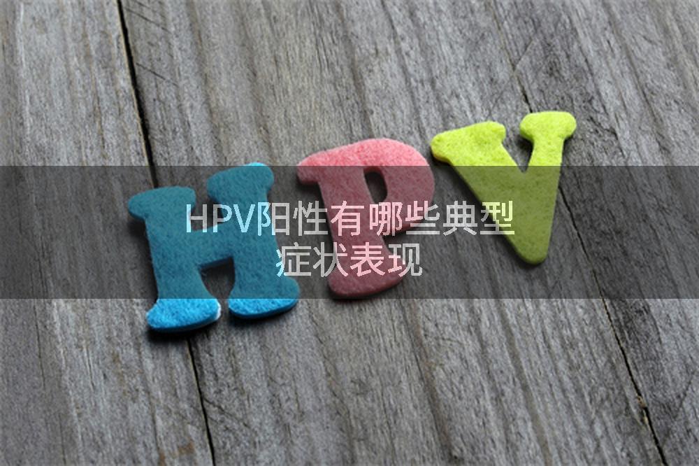 HPV阳性有哪些典型症状表现