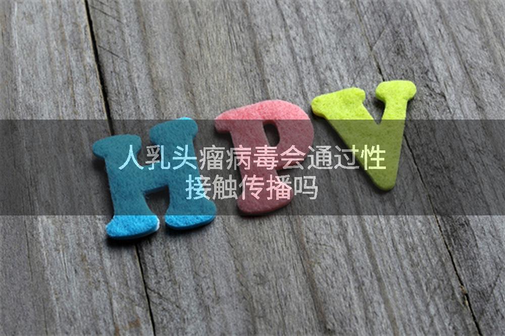 人乳头瘤病毒会通过性接触传播吗