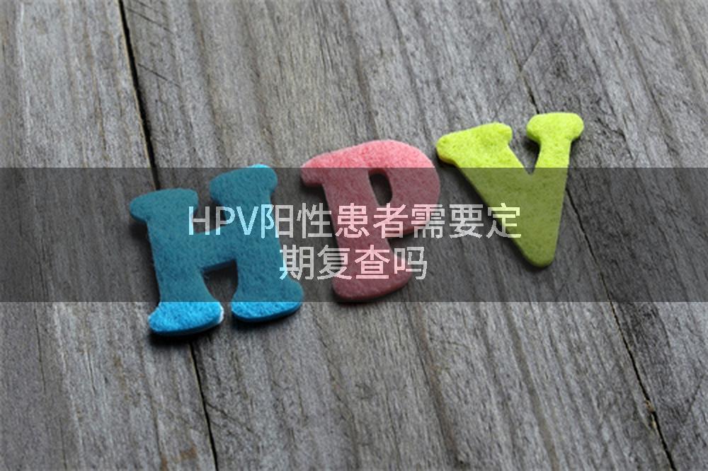 HPV阳性患者需要定期复查吗
