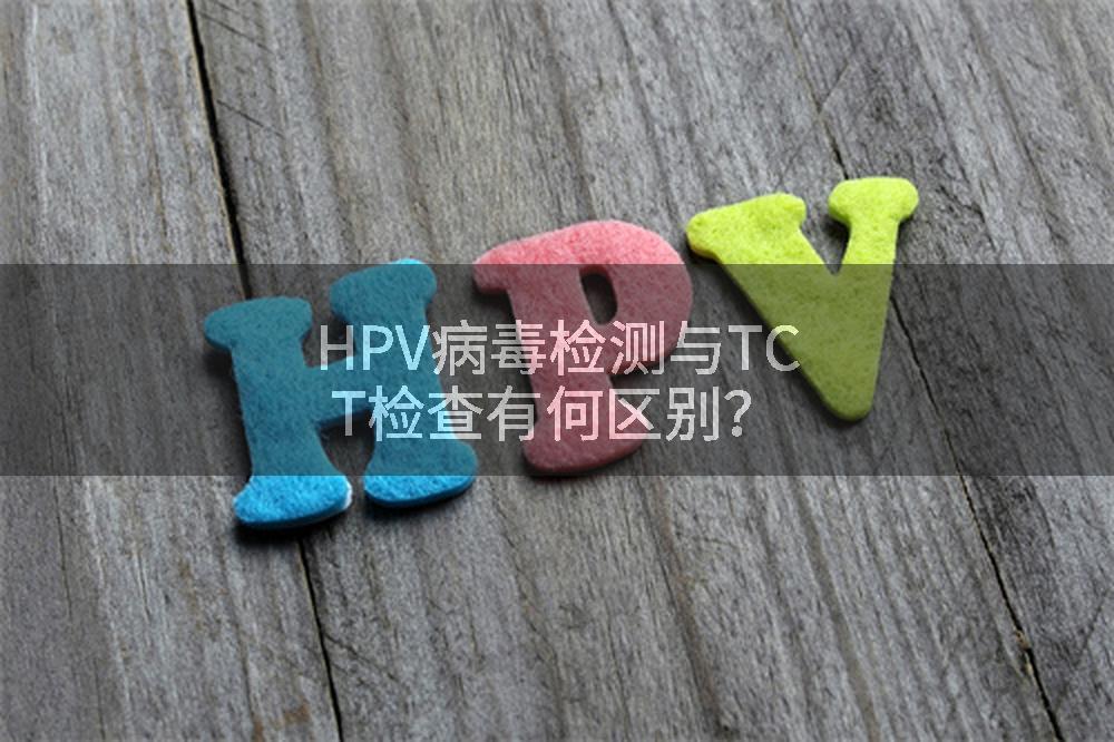 HPV病毒检测与TCT检查有何区别？