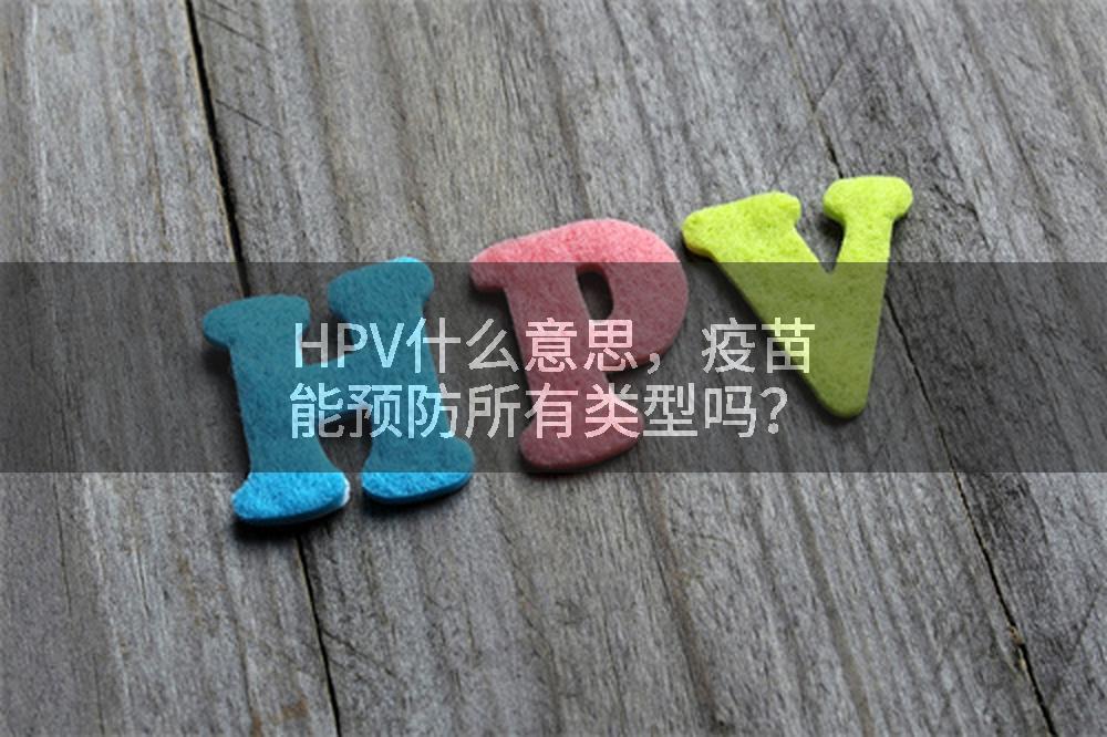 HPV什么意思，疫苗能预防所有类型吗？