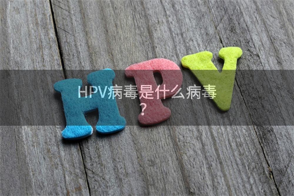 HPV病毒是什么病毒？