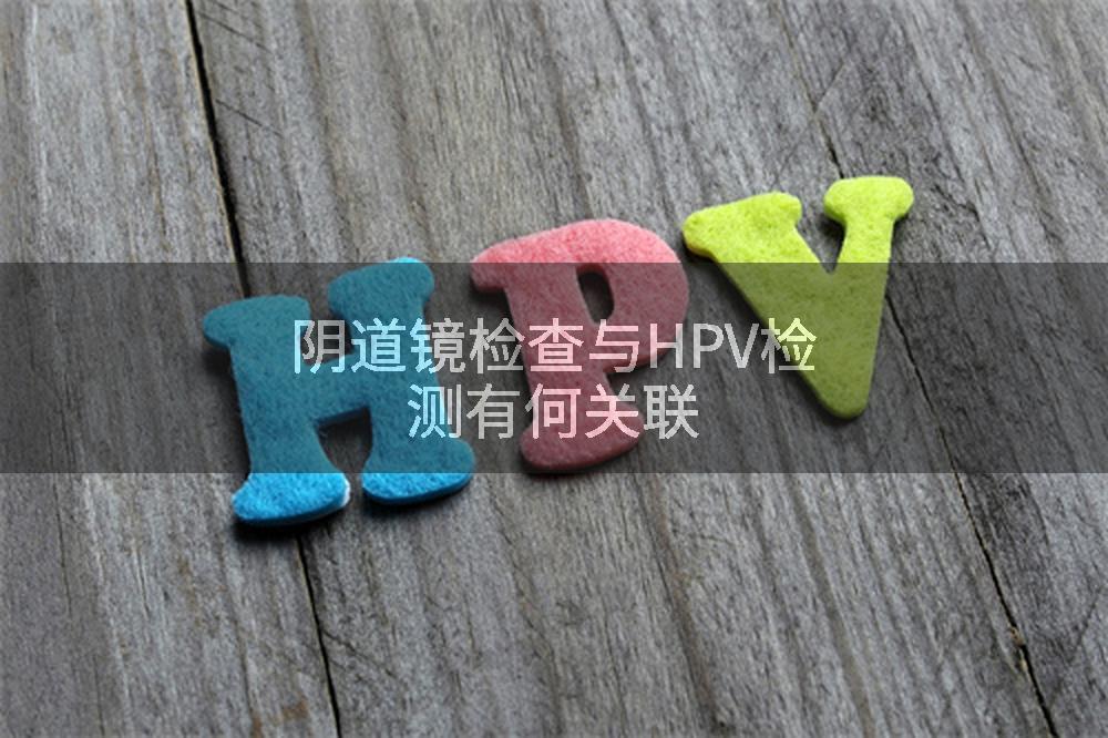 阴道镜检查与HPV检测有何关联