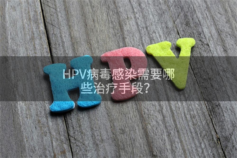 HPV病毒感染需要哪些治疗手段？