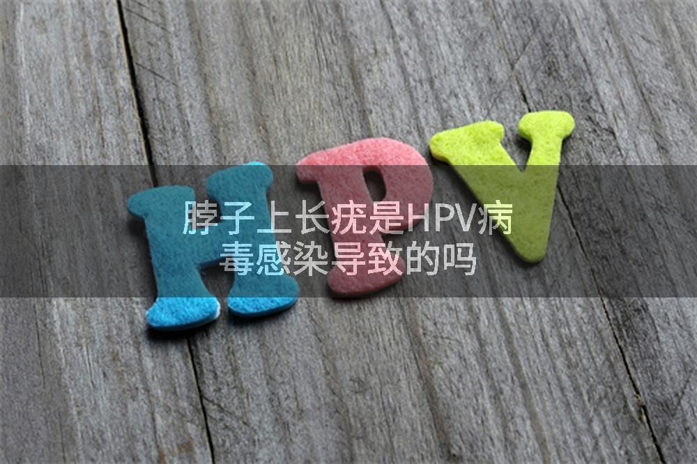 脖子上长疣是HPV病毒感染导致的吗