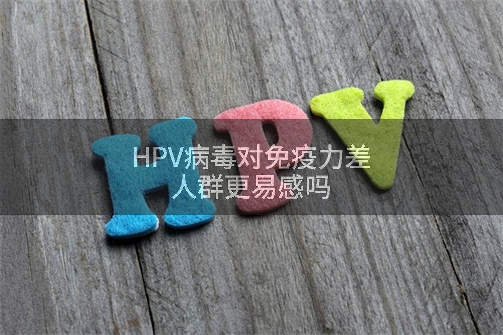HPV病毒对免疫力差人群更易感吗