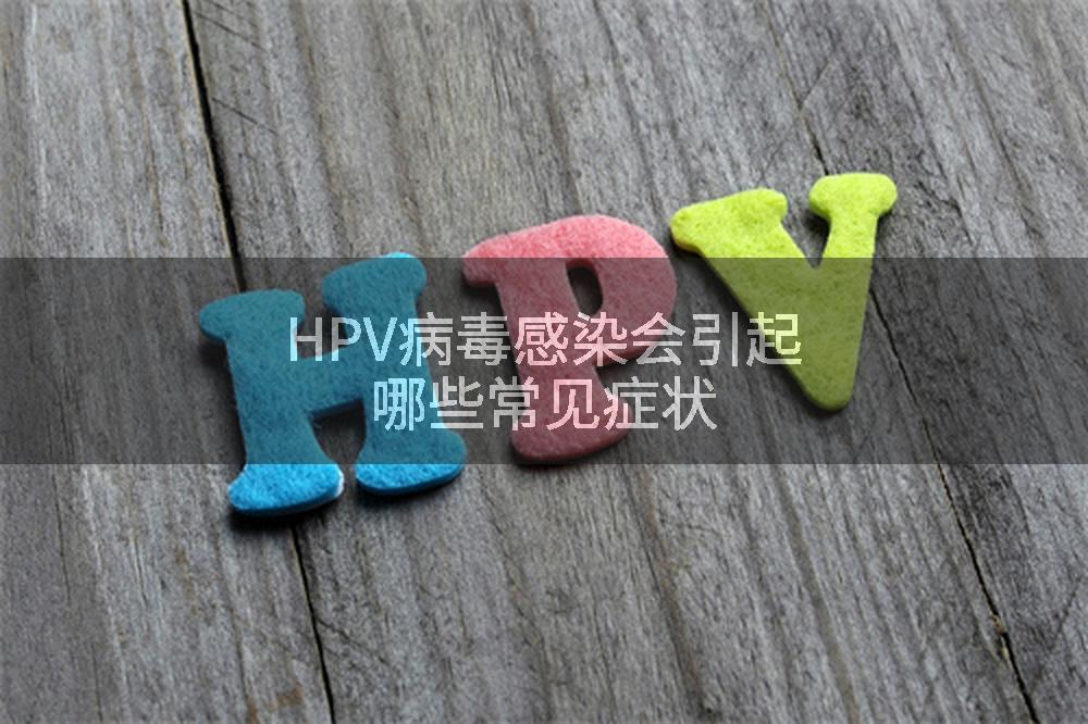 HPV病毒感染会引起哪些常见症状