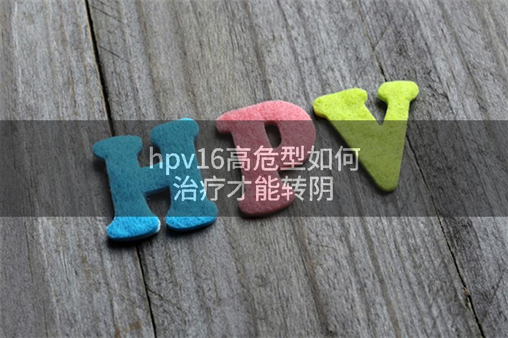 hpv16高危型如何治疗才能转阴