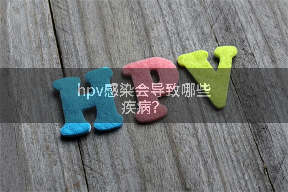 hpv感染会导致哪些疾病？
