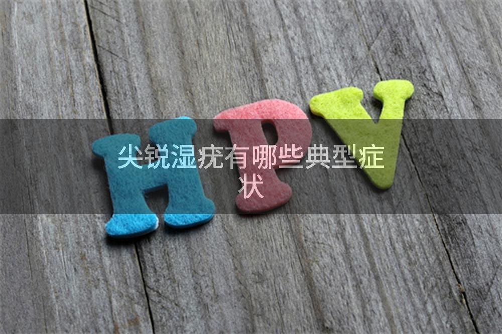 尖锐湿疣有哪些典型症状