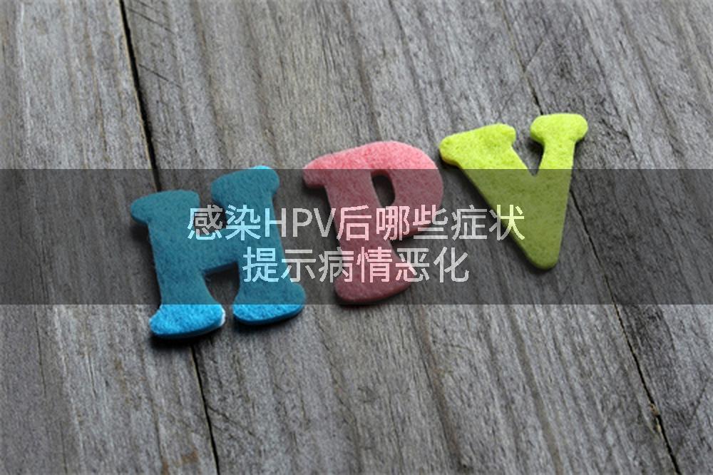 感染HPV后哪些症状提示病情恶化