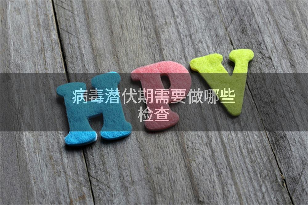病毒潜伏期需要做哪些检查