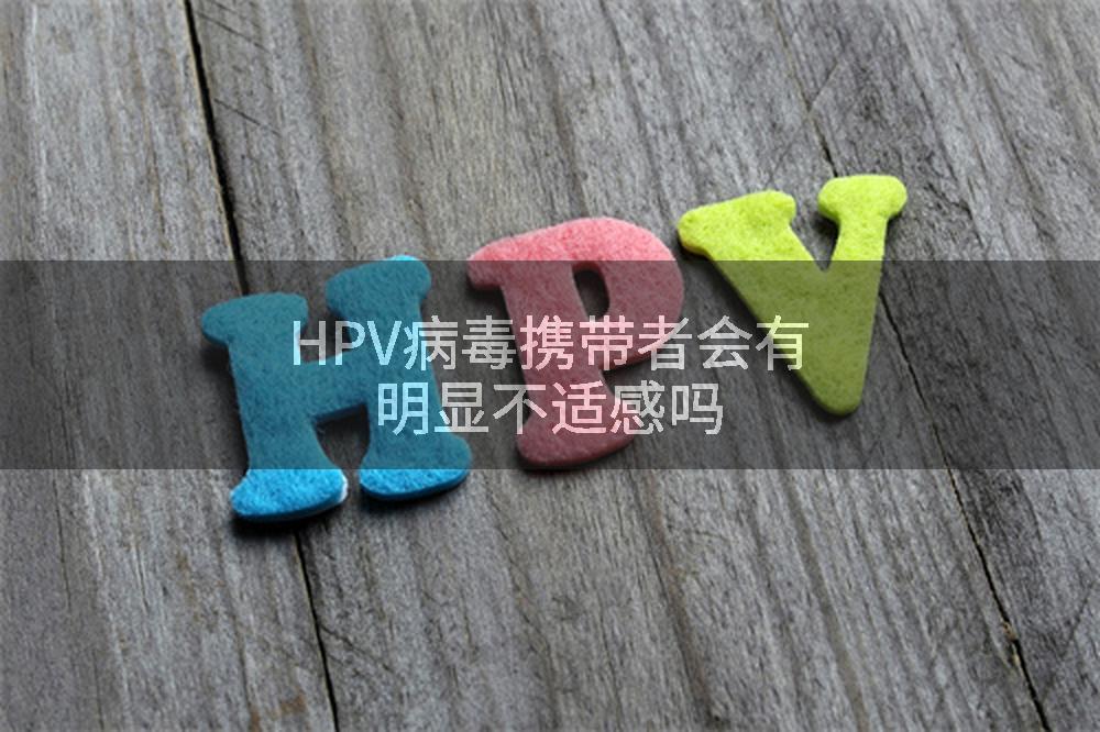 HPV病毒携带者会有明显不适感吗