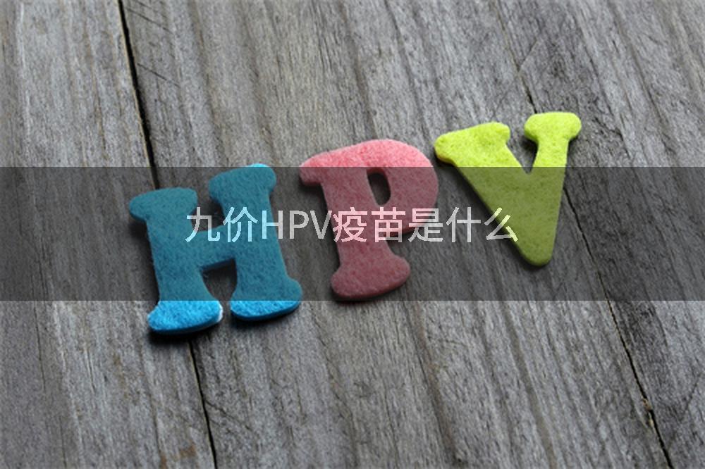 九价HPV疫苗是什么