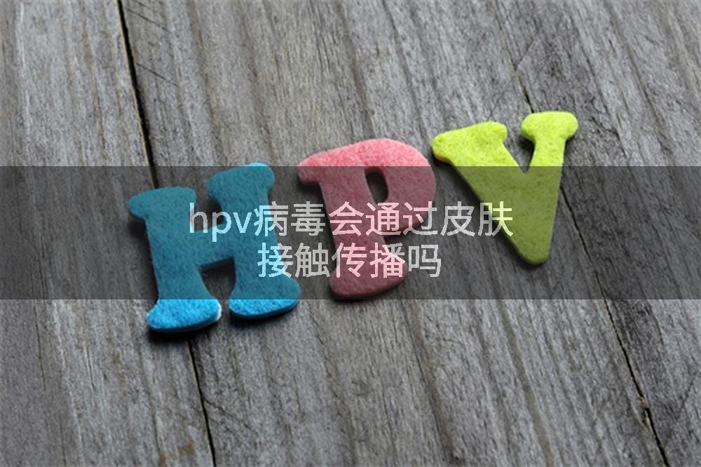 hpv病毒会通过皮肤接触传播吗