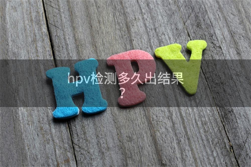 hpv检测多久出结果？