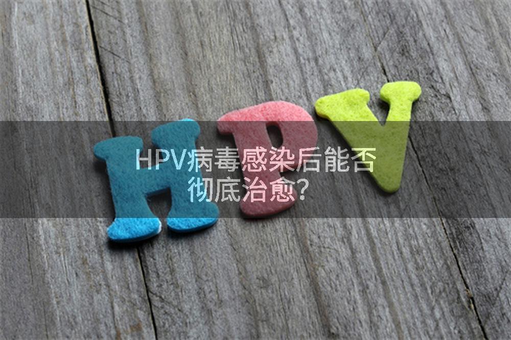 HPV病毒感染后能否彻底治愈？