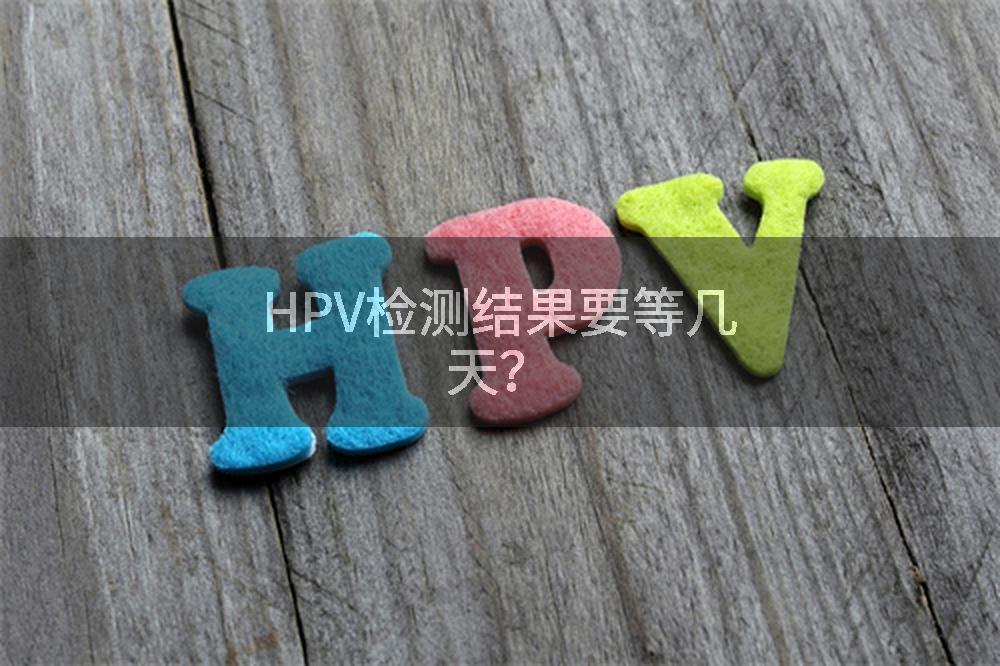 HPV检测结果要等几天？