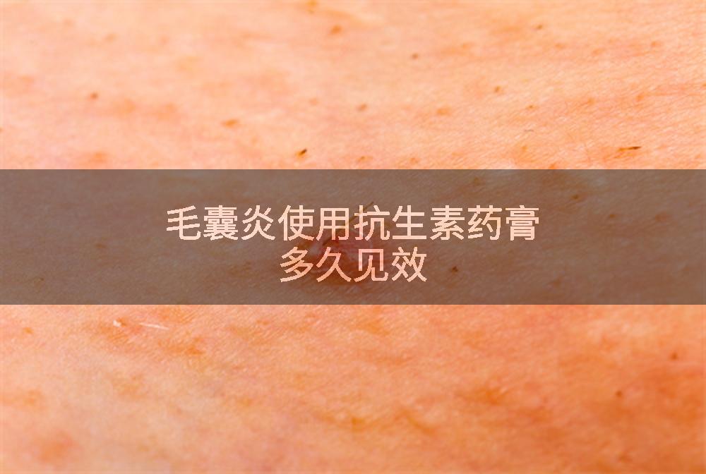 毛囊炎使用抗生素药膏多久见效
