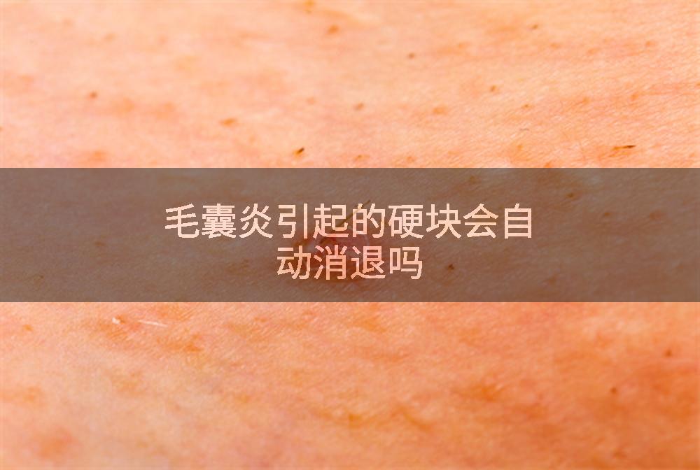 毛囊炎引起的硬块会自动消退吗