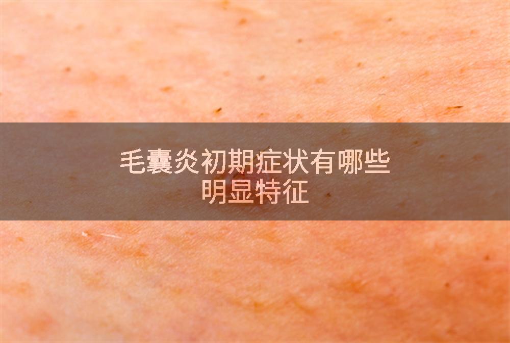 毛囊炎初期症状有哪些明显特征