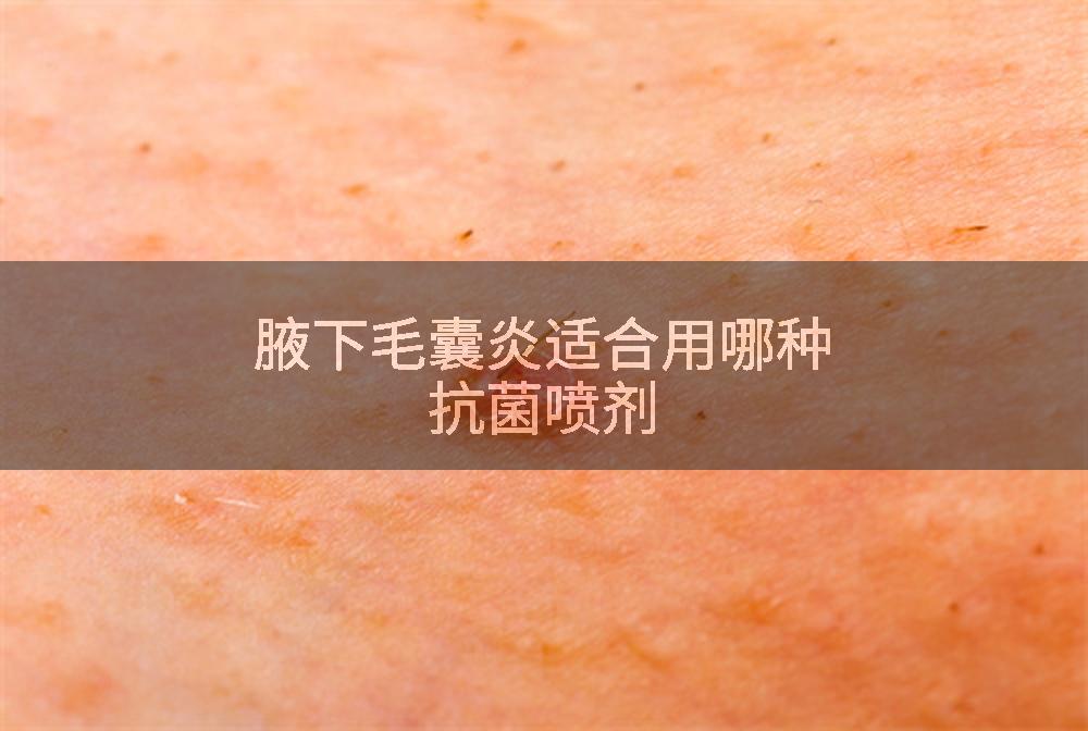 腋下毛囊炎适合用哪种抗菌喷剂