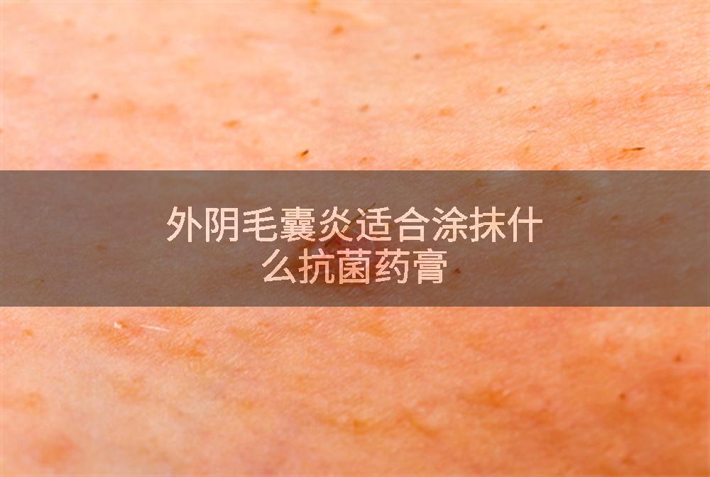 外阴毛囊炎适合涂抹什么抗菌药膏