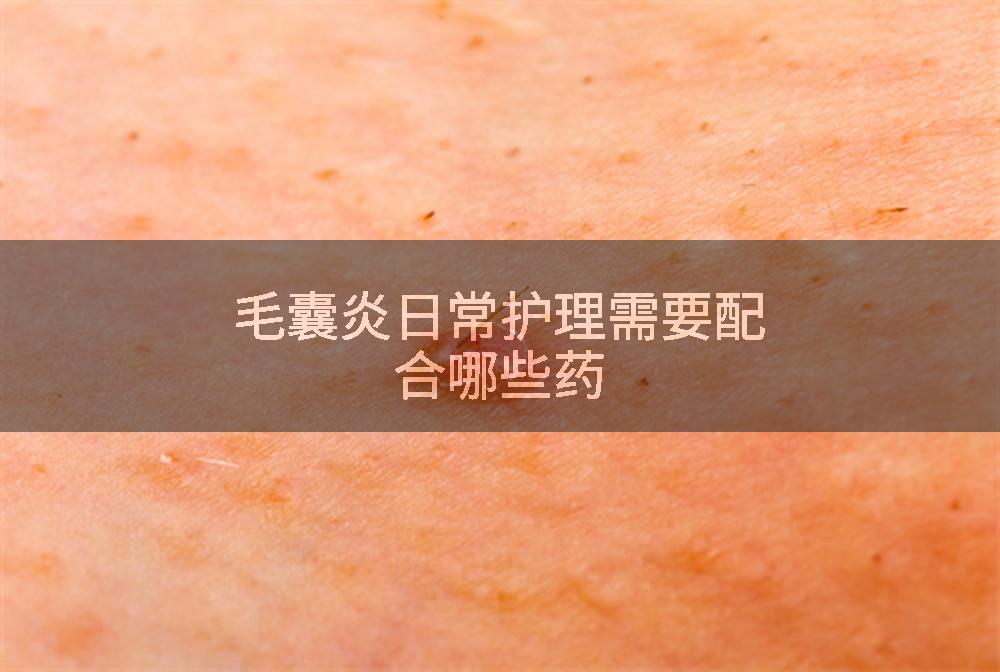 毛囊炎日常护理需要配合哪些药