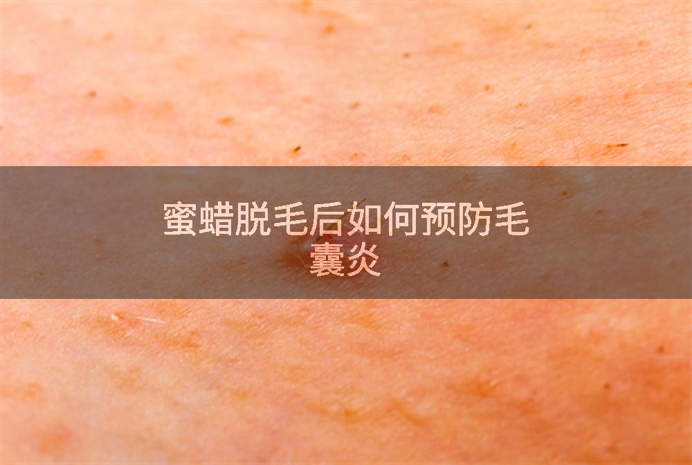 蜜蜡脱毛后如何预防毛囊炎